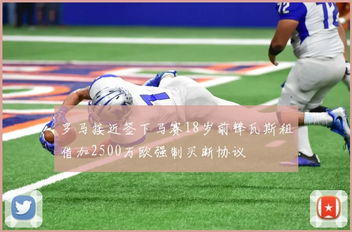 罗马接近签下马赛18岁前锋瓦斯租借加2500万欧强制买断协议