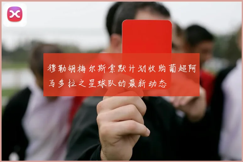 穆勒胡梅尔斯索默计划收购葡超阿马多拉之星球队的最新动态