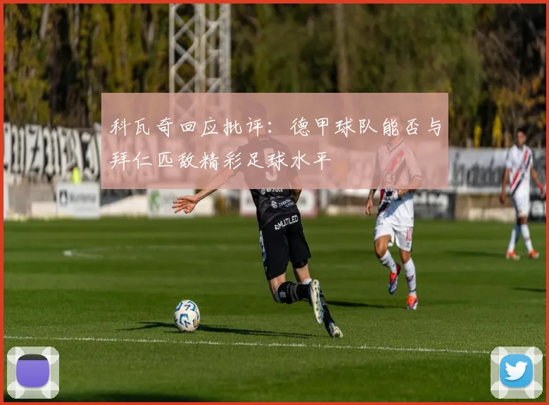 科瓦奇回应批评：德甲球队能否与拜仁匹敌精彩足球水平