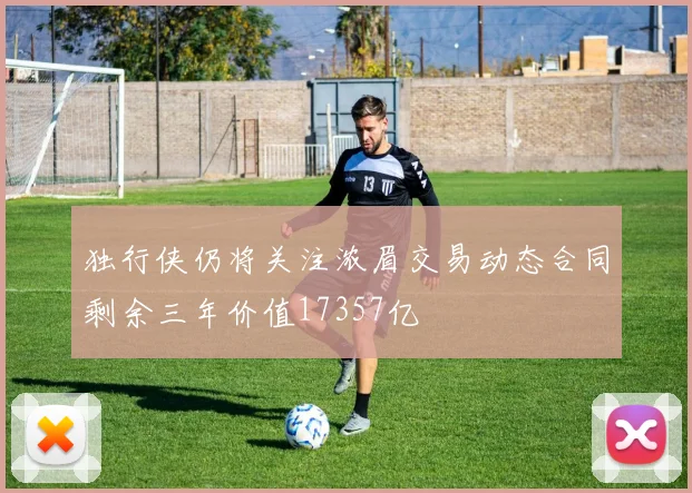 独行侠仍将关注浓眉交易动态合同剩余三年价值17357亿
