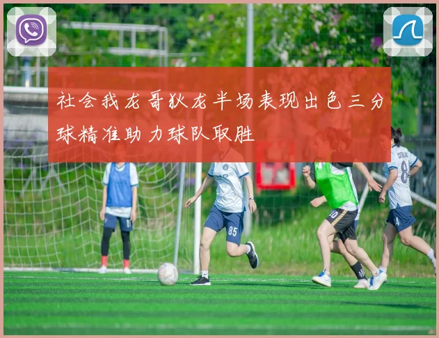 社会我龙哥狄龙半场表现出色三分球精准助力球队取胜