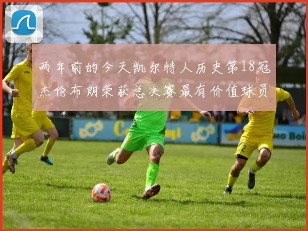 两年前的今天凯尔特人历史第18冠杰伦布朗荣获总决赛最有价值球员